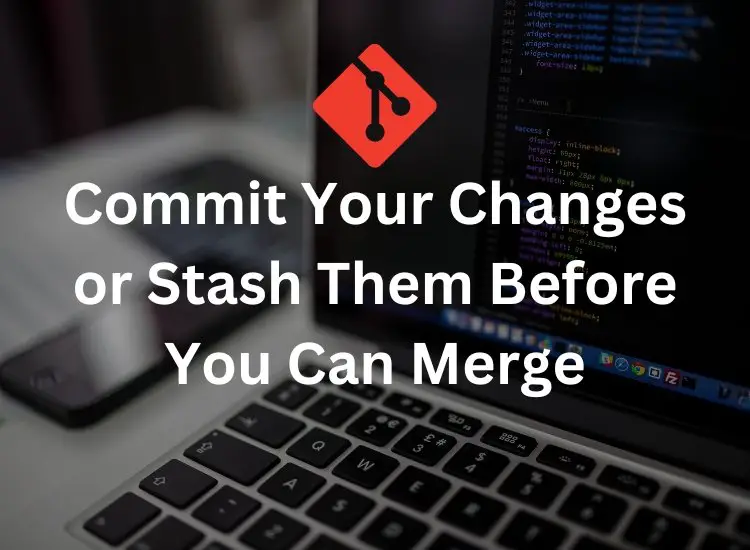 How to Resolve Git's "Commit Your Changes or Stash Them Before You Can Merge" Error