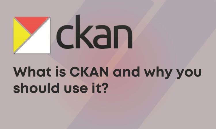 CKAN: What is CKAN and why you should use it?